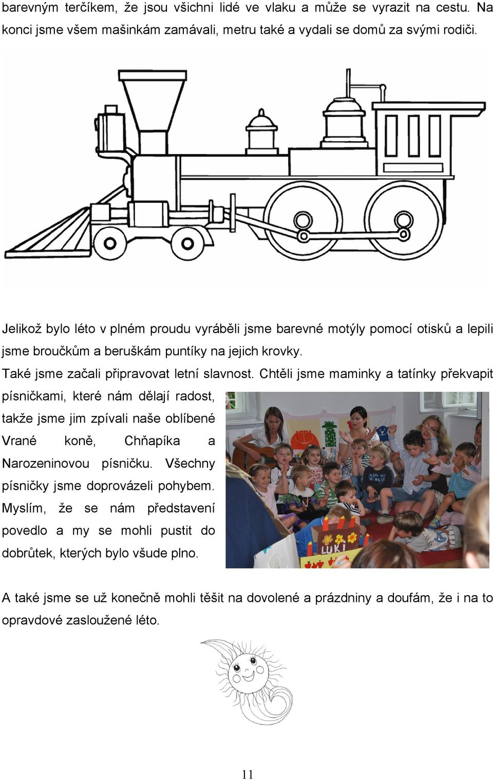 Chtěli jsme maminky a tatínky překvapit písničkami, které nám dělají radost, takže jsme jim zpívali naše oblíbené Vrané koně, Chňapíka a Narozeninovou písničku.