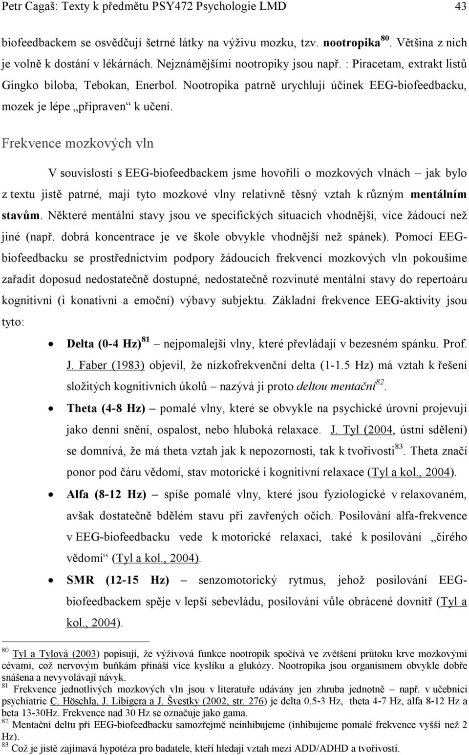 Frekvence mozkových vln V souvislosti s EEG-biofeedbackem jsme hovořili o mozkových vlnách jak bylo z textu jistě patrné, mají tyto mozkové vlny relativně těsný vztah k různým mentálním stavům.