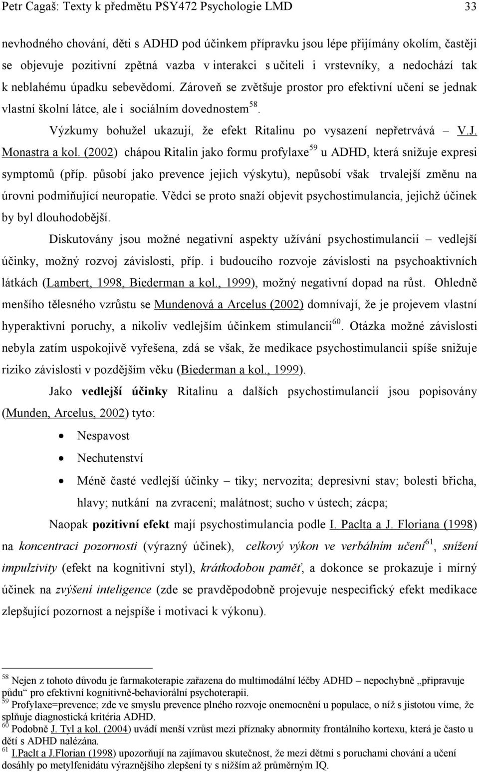 Výzkumy bohužel ukazují, že efekt Ritalinu po vysazení nepřetrvává V.J. Monastra a kol. (2002) chápou Ritalin jako formu profylaxe 59 u ADHD, která snižuje expresi symptomů (příp.