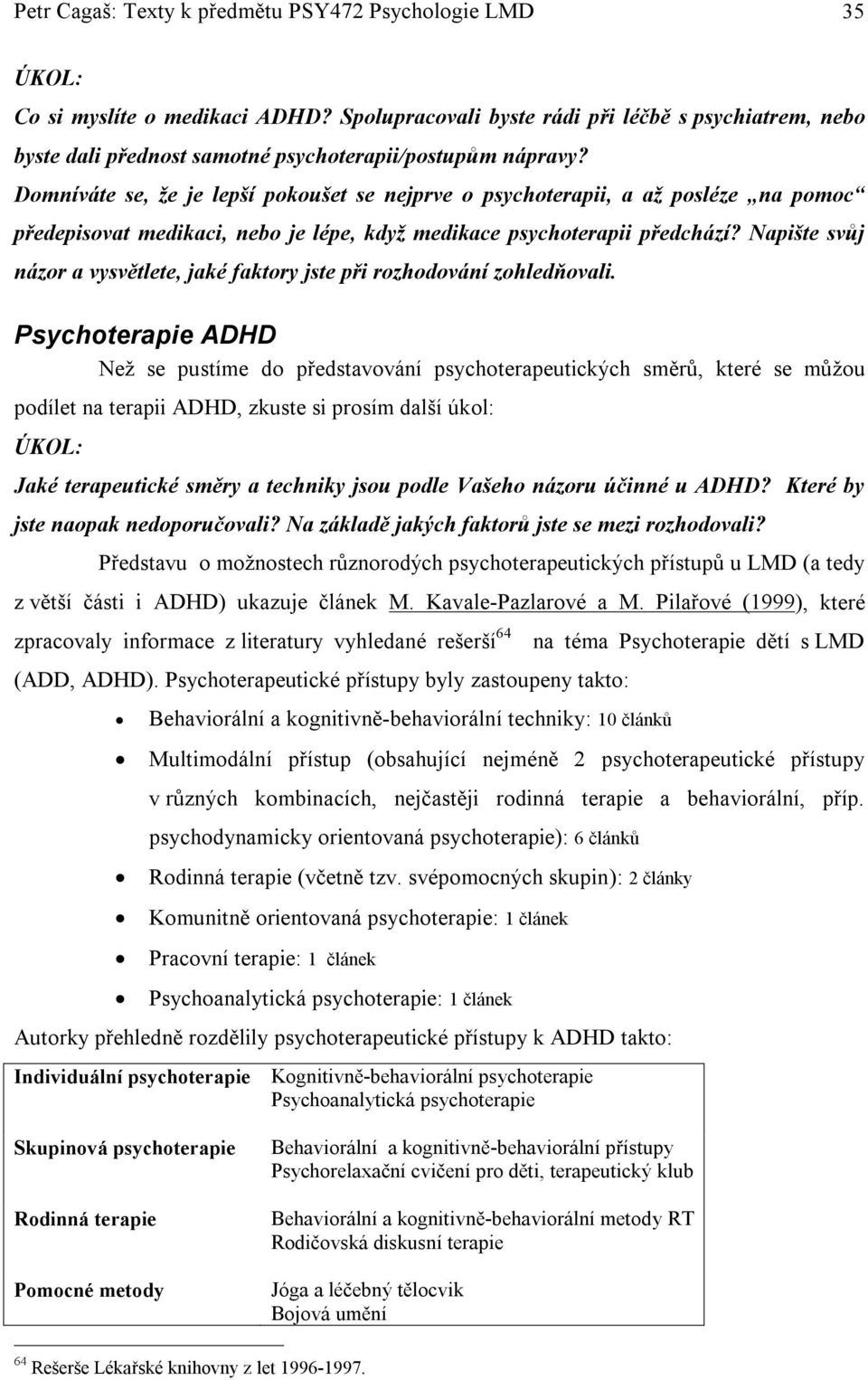 Domníváte se, že je lepší pokoušet se nejprve o psychoterapii, a až posléze na pomoc předepisovat medikaci, nebo je lépe, když medikace psychoterapii předchází?