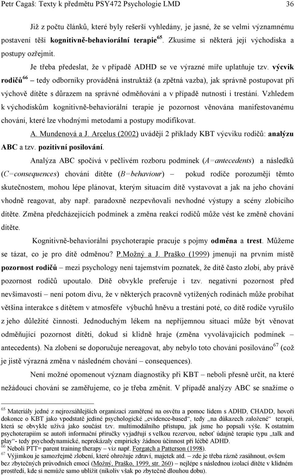 výcvik rodičů 66 tedy odborníky prováděná instruktáž (a zpětná vazba), jak správně postupovat při výchově dítěte s důrazem na správné odměňování a v případě nutnosti i trestání.