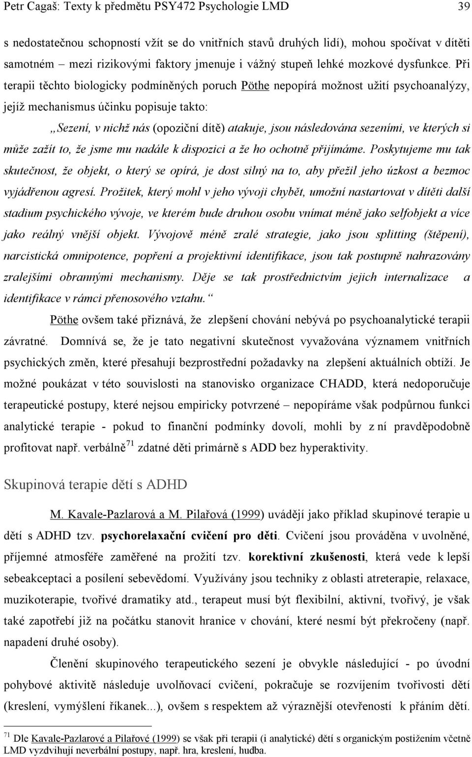 Při terapii těchto biologicky podmíněných poruch Pöthe nepopírá možnost užití psychoanalýzy, jejíž mechanismus účinku popisuje takto: Sezení, v nichž nás (opoziční dítě) atakuje, jsou následována
