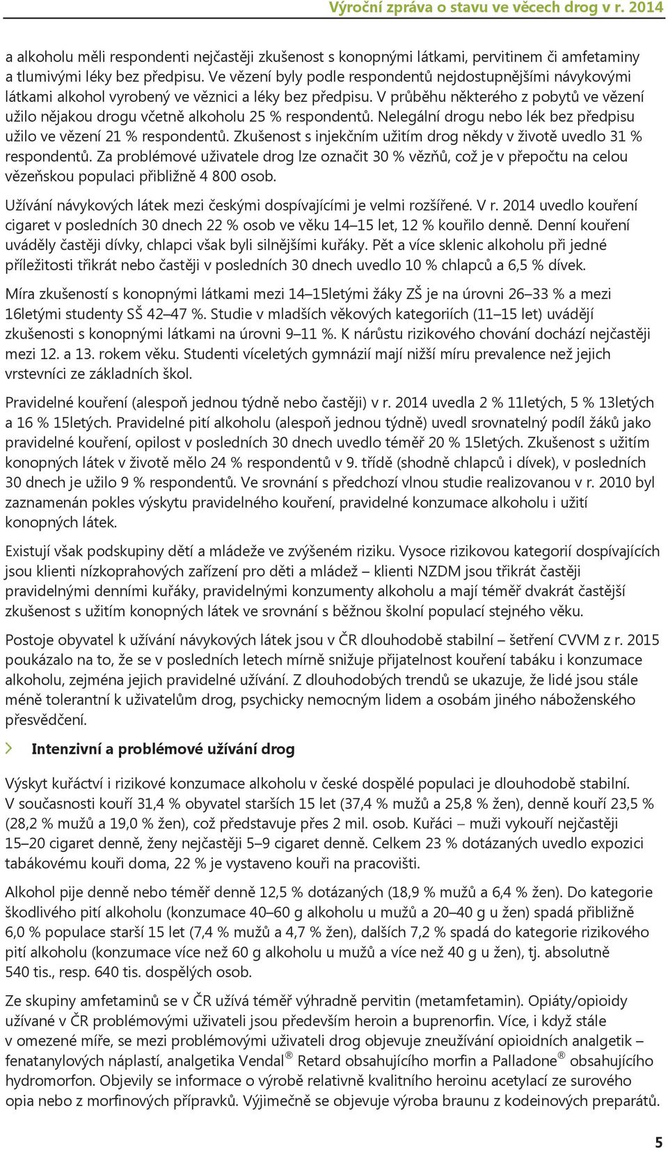 V průběhu některého z pobytů ve vězení užilo nějakou drogu včetně alkoholu 25 % respondentů. Nelegální drogu nebo lék bez předpisu užilo ve vězení 21 % respondentů.