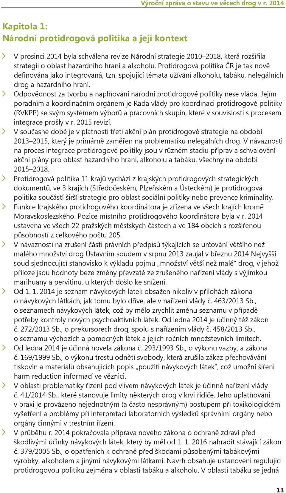 Protidrogová politika ČR je tak nově definována jako integrovaná, tzn. spojující témata užívání alkoholu, tabáku, nelegálních drog a hazardního hraní.