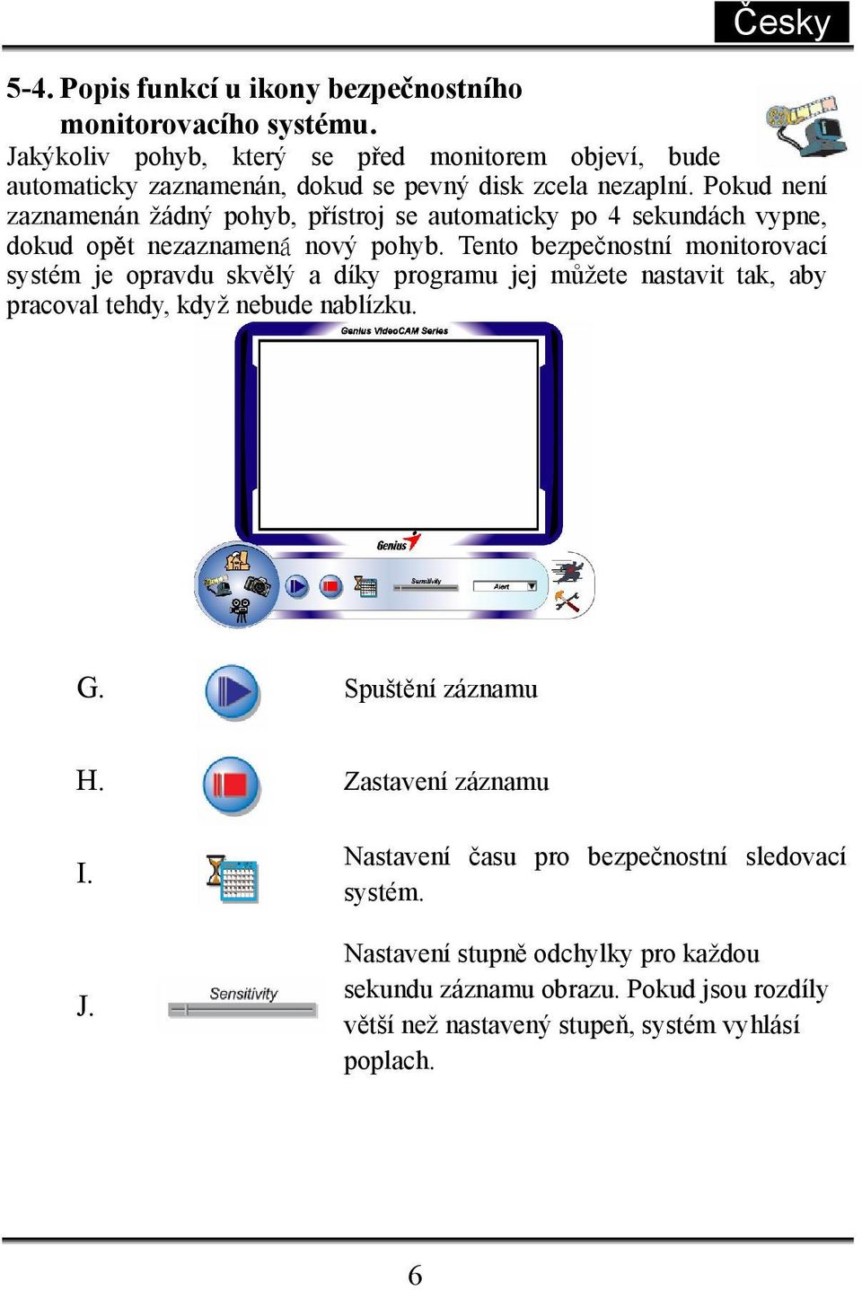 Pokud není zaznamenán žádný pohyb, přístroj se automaticky po 4 sekundách vypne, dokud opět nezaznamená nový pohyb.