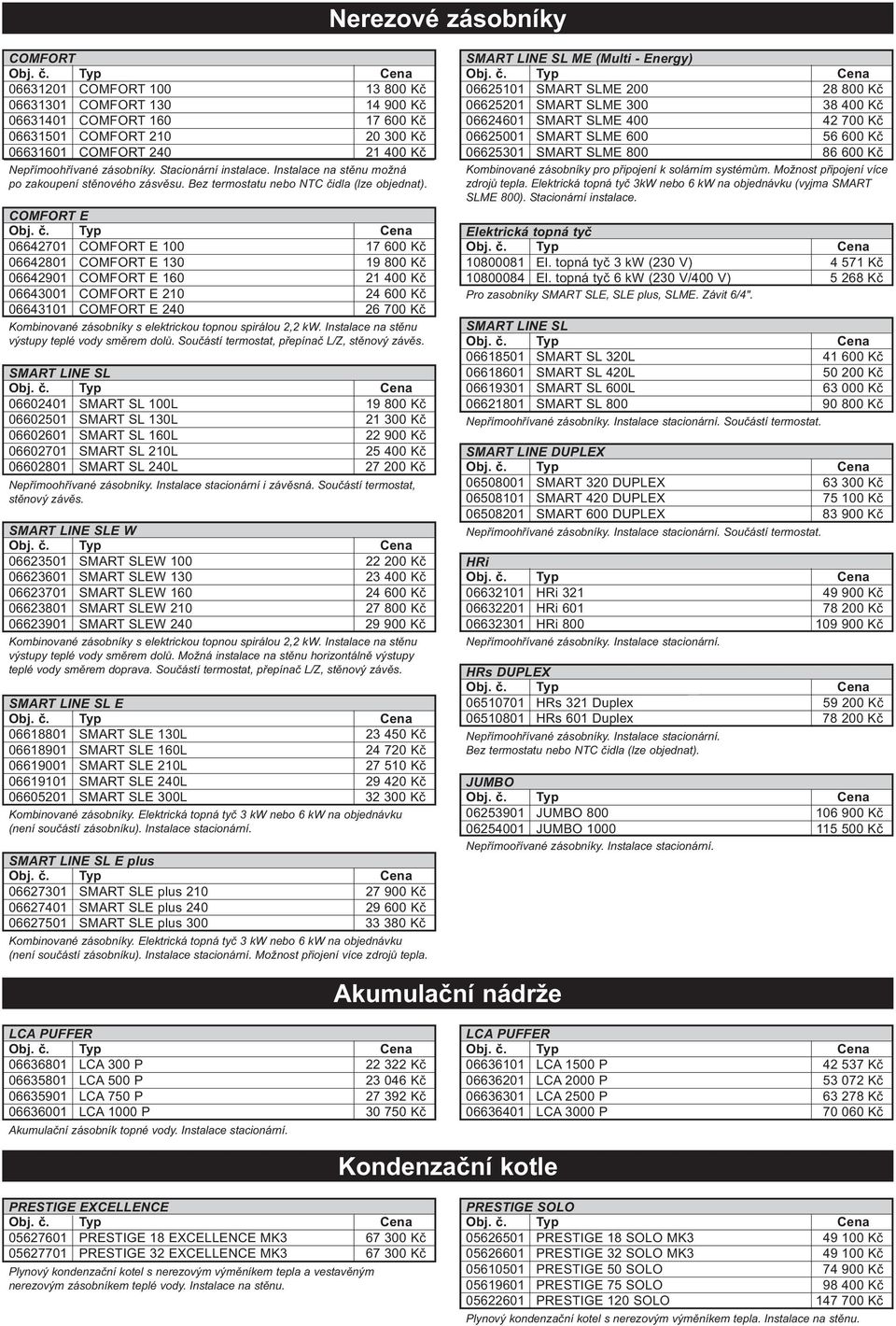 COMFORT E 06642701 COMFORT E 100 17 600 Kč 06642801 COMFORT E 130 19 800 Kč 06642901 COMFORT E 160 21 400 Kč 06643001 COMFORT E 210 24 600 Kč 06643101 COMFORT E 240 26 700 Kč Kombinované zásobníky s