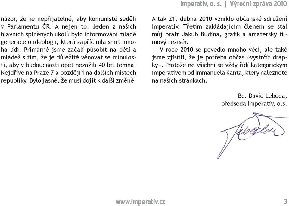 Bylo jasné, že musí dojít k další změně. A tak 21. dubna 2010 vzniklo občanské sdružení Imperativ. Třetím zakládajícím členem se stal můj bratr Jakub Budina, grafik a amatérský filmový režisér.