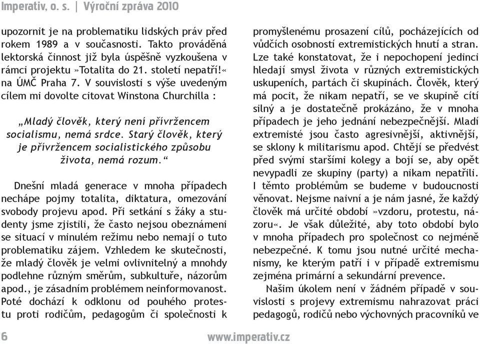 Starý člověk, který je přívržencem socialistického způsobu života, nemá rozum. Dnešní mladá generace v mnoha případech nechápe pojmy totalita, diktatura, omezování svobody projevu apod.