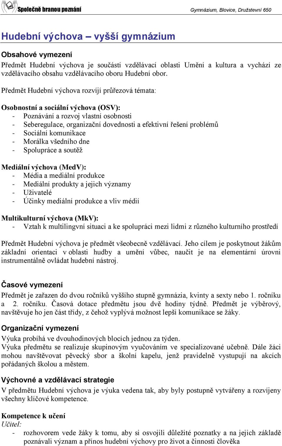 Sociální komunikace - Morálka všedního dne - Spolupráce a soutěž Mediální výchova (): - Média a mediální produkce - Mediální produkty a jejich významy - Uživatelé - Účinky mediální produkce a vliv