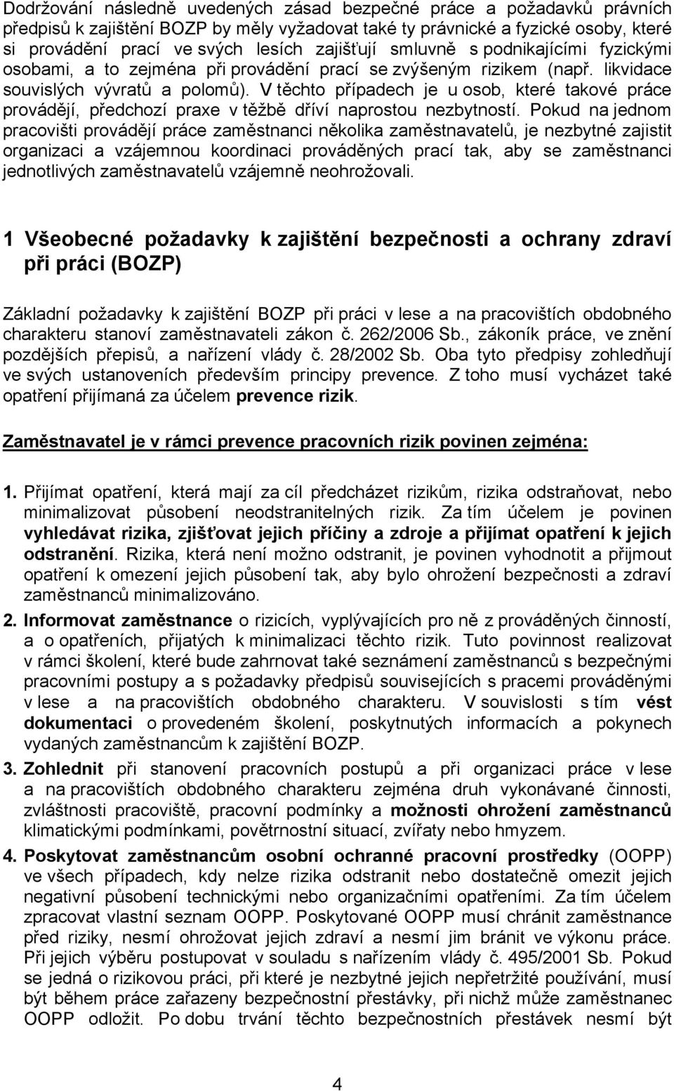 V těchto případech je u osob, které takové práce provádějí, předchozí praxe v těžbě dříví naprostou nezbytností.