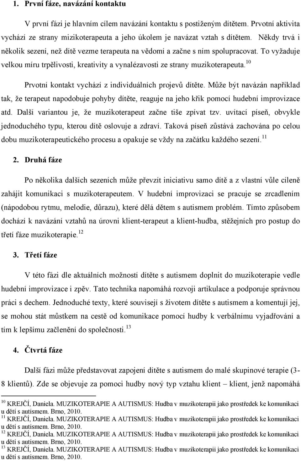 10 Prvotní kontakt vychází z individuálních projevů dítěte. Může být navázán například tak, že terapeut napodobuje pohyby dítěte, reaguje na jeho křik pomocí hudební improvizace atd.