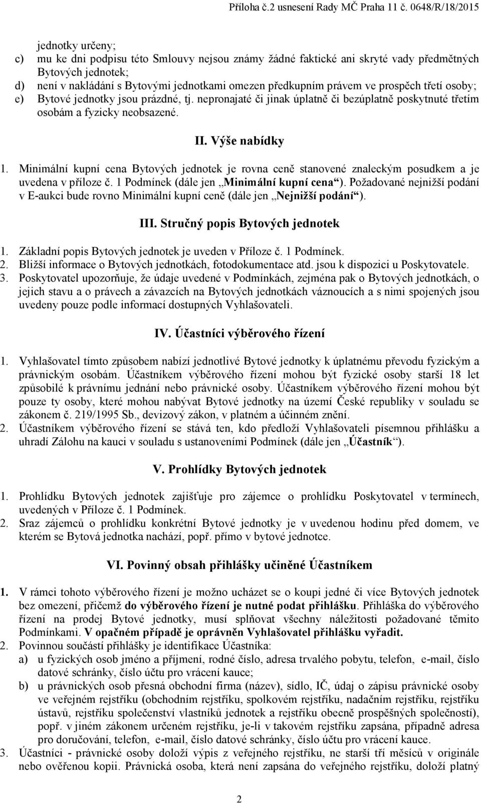 Minimální kupní cena Bytových jednotek je rovna ceně stanovené znaleckým posudkem a je uvedena v příloze č. 1 Podmínek (dále jen Minimální kupní cena ).