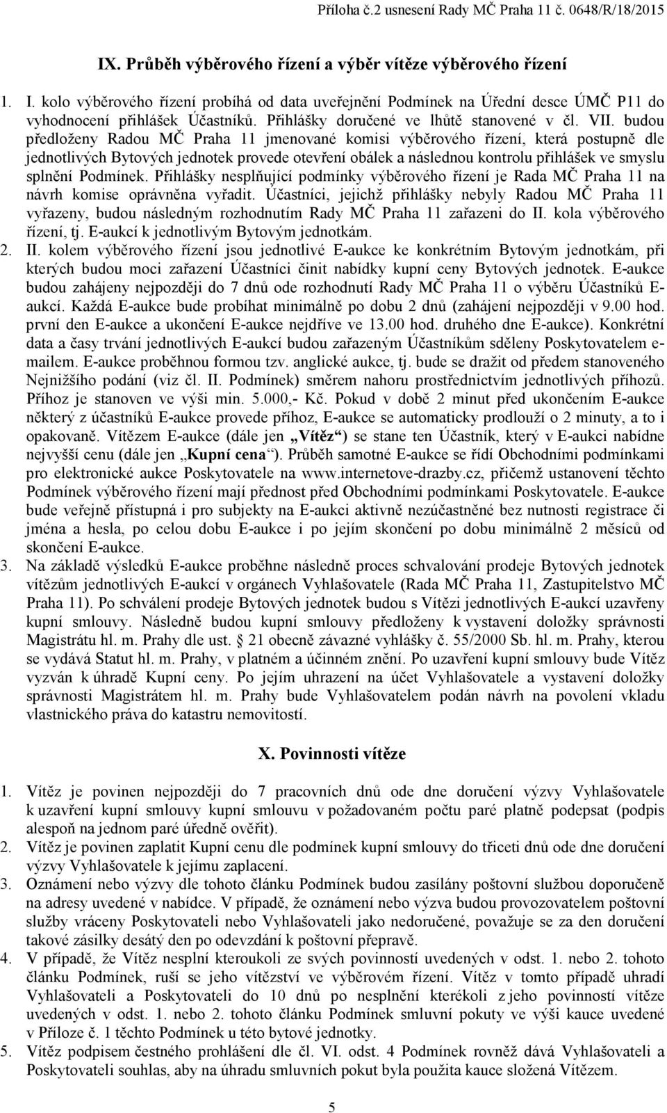 budou předloženy Radou MČ Praha 11 jmenované komisi výběrového řízení, která postupně dle jednotlivých Bytových jednotek provede otevření obálek a následnou kontrolu přihlášek ve smyslu splnění