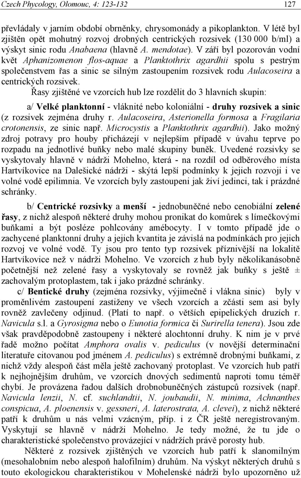 V září byl pozorován vodní květ Aphanizomenon flos-aquae a Planktothrix agardhii spolu s pestrým společenstvem řas a sinic se silným zastoupením rozsivek rodu Aulacoseira a centrických rozsivek.