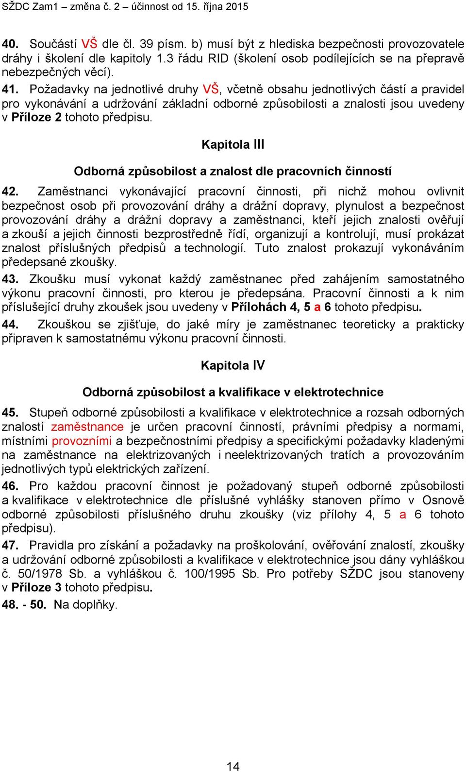 Požadavky na jednotlivé druhy VŠ, včetně obsahu jednotlivých částí a pravidel pro vykonávání a udržování základní odborné způsobilosti a znalosti jsou uvedeny v Příloze 2 tohoto předpisu.