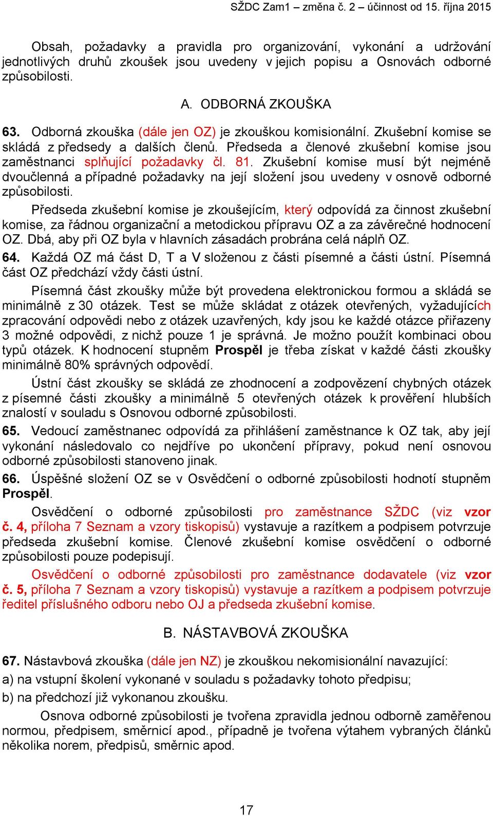 Odborná zkouška (dále jen OZ) je zkouškou komisionální. Zkušební komise se skládá z předsedy a dalších členů. Předseda a členové zkušební komise jsou zaměstnanci splňující požadavky čl. 81.