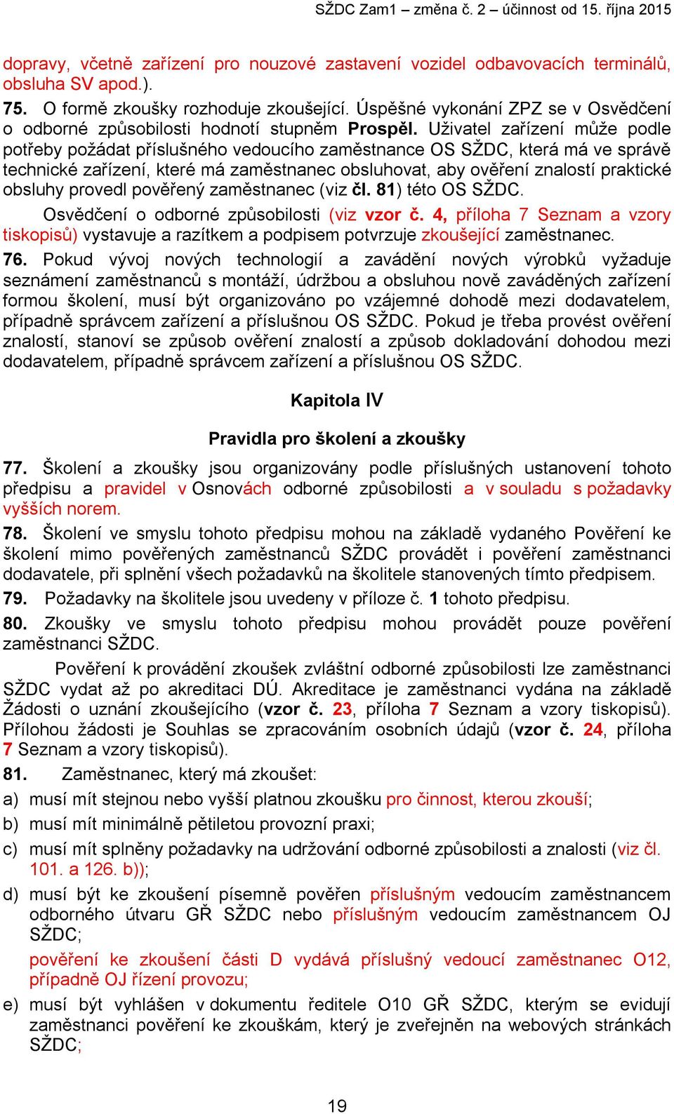 Uživatel zařízení může podle potřeby požádat příslušného vedoucího zaměstnance OS SŽDC, která má ve správě technické zařízení, které má zaměstnanec obsluhovat, aby ověření znalostí praktické obsluhy