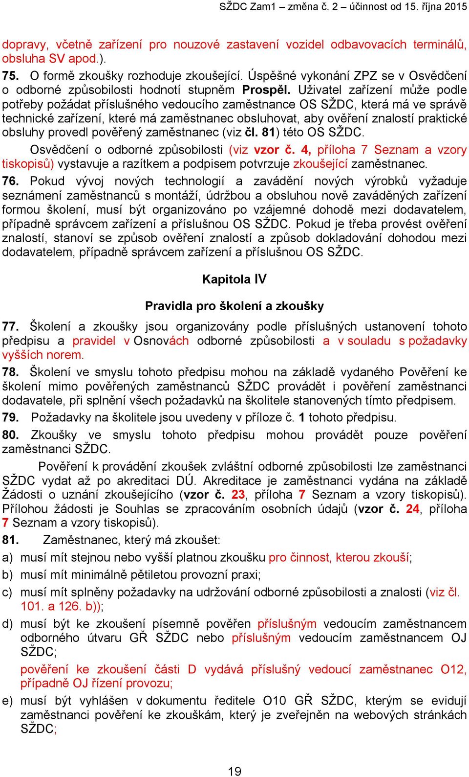 Uživatel zařízení může podle potřeby požádat příslušného vedoucího zaměstnance OS SŽDC, která má ve správě technické zařízení, které má zaměstnanec obsluhovat, aby ověření znalostí praktické obsluhy