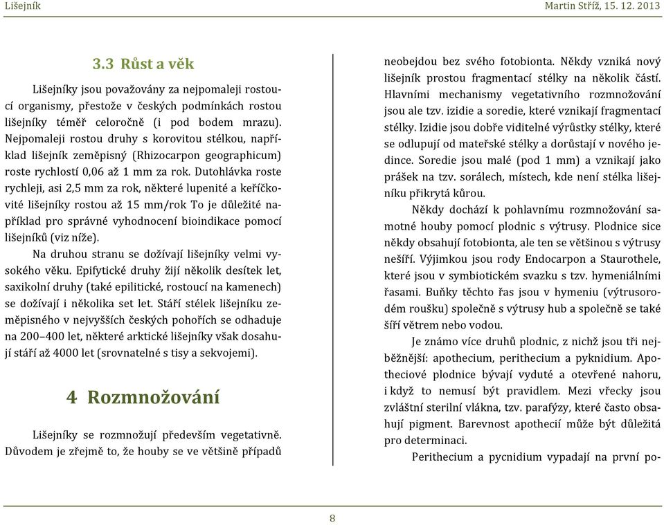 Dutohlávka roste rychleji, asi 2,5 mm za rok, některé lupenité a keříčko- vité lišejníky rostou až 15 mm/rok To je důležité na- příklad pro správné vyhodnocení bioindikace pomocí lišejníků (viz níže).