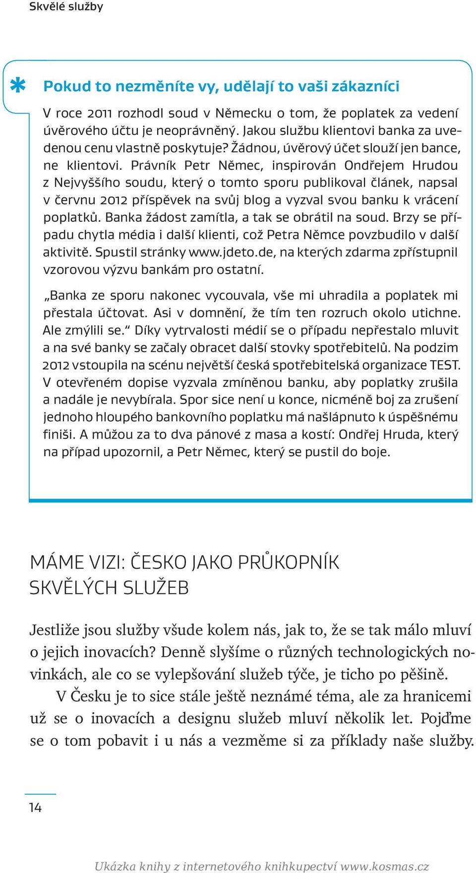 Právník Petr Němec, inspirován Ondřejem Hrudou z Nejvyššího soudu, který o tomto sporu publikoval článek, napsal v červnu 2012 příspěvek na svůj blog a vyzval svou banku k vrácení poplatků.