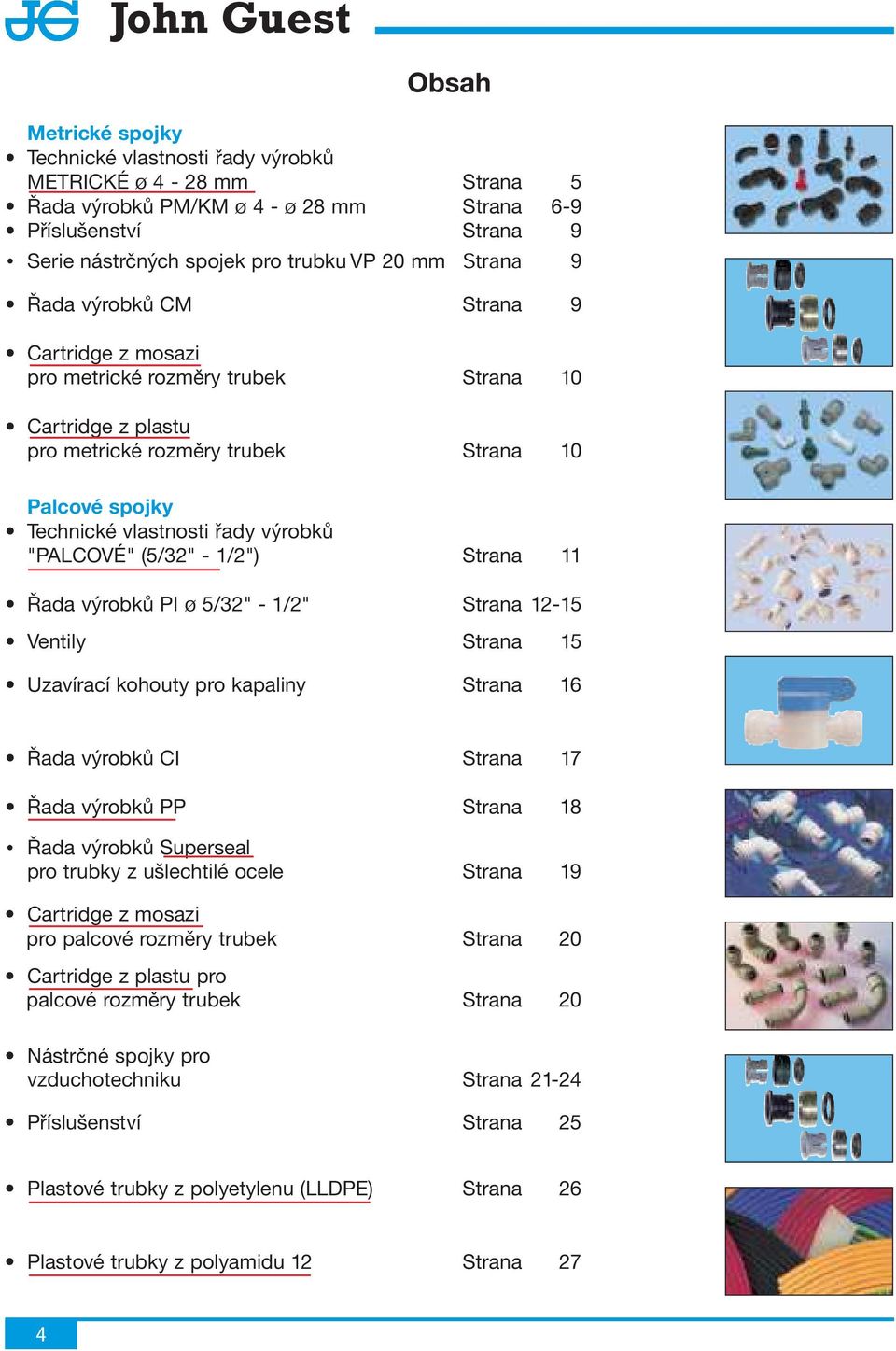 "PLOVÉ" (5/32" - 1/2") Strana 11 Řada výrobků PI ø 5/32" - 1/2" Strana 12-15 Ventily Strana 15 Uzavírací kohouty pro kapaliny Strana 16 Řada výrobků I Strana 17 Řada výrobků PP Strana 18 Řada výrobků