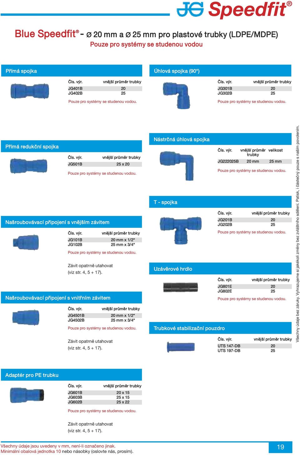 Našroubovávací připojení s vnějším závitem JG101B 20 mm x 1/2 JG102B 25 mm x 3/4 Pouze pro systémy se studenou vodou. Závit opatrně utahovat (viz str. 4, 5 + 17).