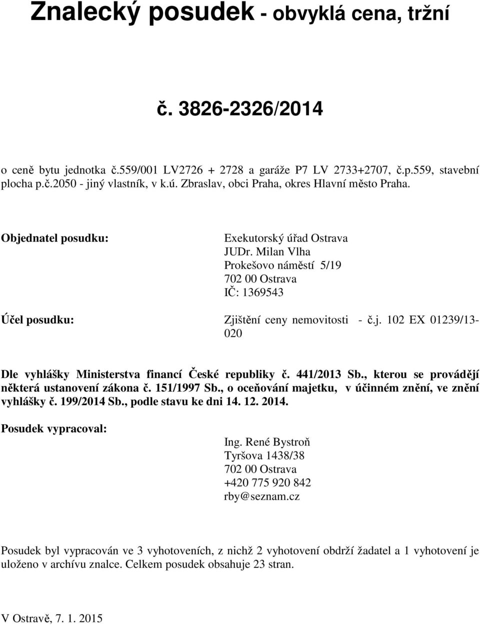 Milan Vlha Prokešovo náměstí 5/19 702 00 Ostrava IČ: 1369543 Účel posudku: Zjištění ceny nemovitosti - č.j. 102 EX 01239/13-020 Dle vyhlášky Ministerstva financí České republiky č. 441/2013 Sb.