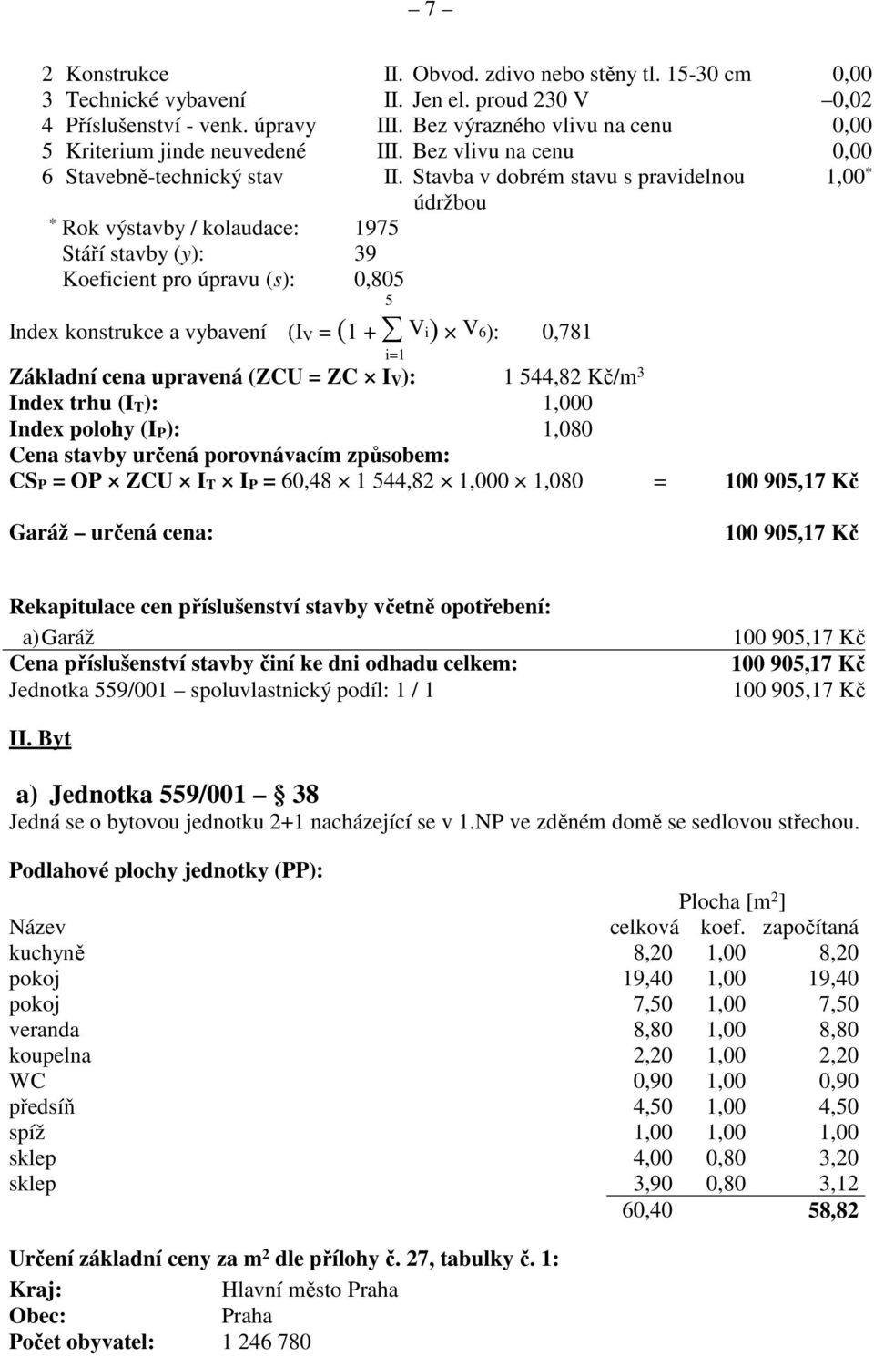 Stavba v dobrém stavu s pravidelnou 1,00 * * Rok výstavby / kolaudace: 1975 Stáří stavby (y): 39 Koeficient pro úpravu (s): 0,805 5 údržbou Index konstrukce a vybavení (I V = (1 + V i) V 6): 0,781