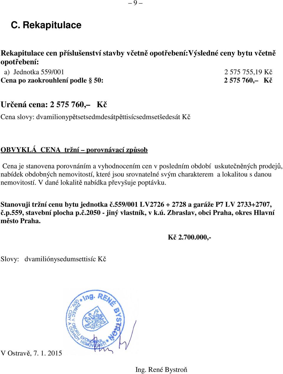 uskutečněných prodejů, nabídek obdobných nemovitostí, které jsou srovnatelné svým charakterem a lokalitou s danou nemovitostí. V dané lokalitě nabídka převyšuje poptávku.