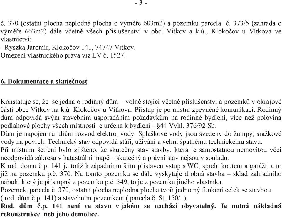 Dokumentace a skutečnost Konstatuje se, že se jedná o rodinný dům volně stojící včetně příslušenství a pozemků v okrajové části obce Vítkov na k.ú. Klokočov u Vítkova.