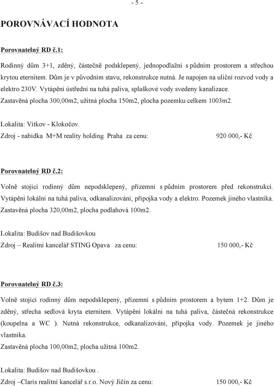 Lokalita: Vítkov - Klokočov. Zdroj - nabídka M+M reality holding Praha za cenu: 920 000,- Kč Porovnatelný RD č.