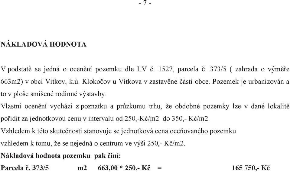 Vlastní ocenění vychází z poznatku a průzkumu trhu, že obdobné pozemky lze v dané lokalitě pořídit za jednotkovou cenu v intervalu od 250,-Kč/m2 do 350,-