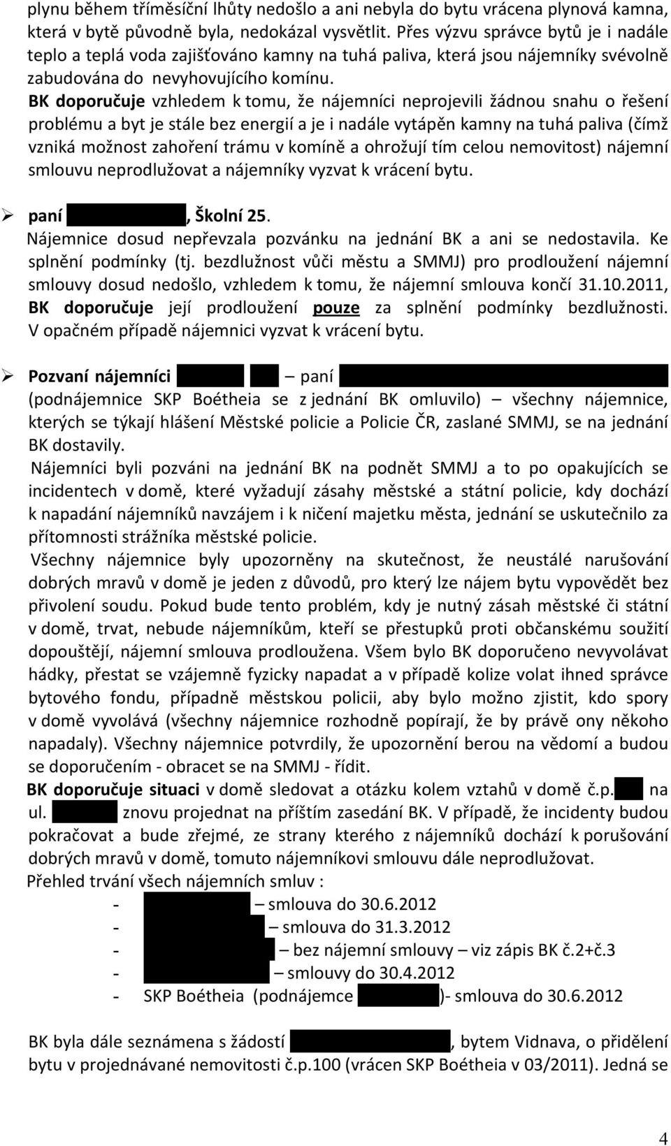 BK doporučuje vzhledem k tomu, že nájemníci neprojevili žádnou snahu o řešení problému a byt je stále bez energií a je i nadále vytápěn kamny na tuhá paliva (čímž vzniká možnost zahoření trámu v