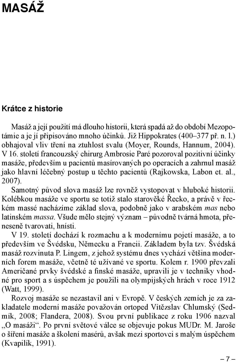 století francouzský chirurg Ambrosie Paré pozoroval pozitivní účinky masáže, především u pacientů masírovaných po operacích a zahrnul masáž jako hlavní léčebný postup u těchto pacientů (Rajkowska,