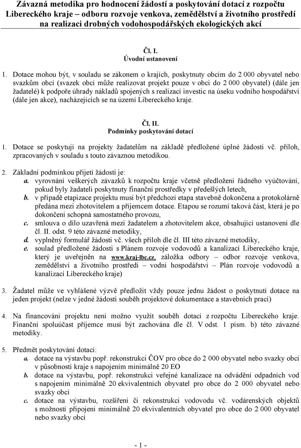 Dotace mohou být, v souladu se zákonem o krajích, poskytnuty obcím do 2 000 obyvatel nebo svazkům obcí (svazek obcí může realizovat projekt pouze v obci do 2 000 obyvatel) (dále jen žadatelé) k