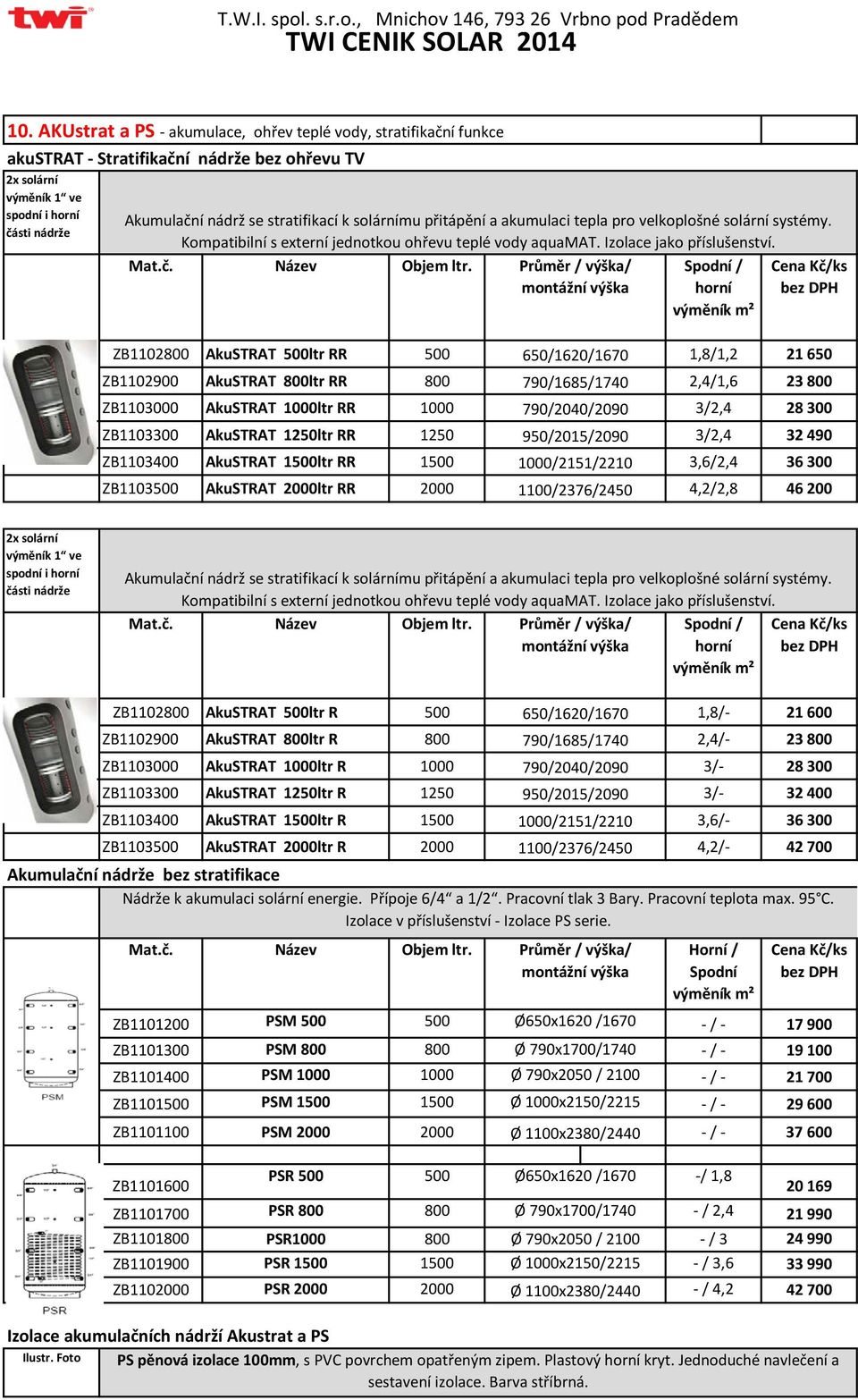 Průměr / výška/ Spodní / montážní výška horní výměník m² ZB1102800 AkuSTRAT 500ltr RR 500 650/1620/1670 1,8/1,2 21 650 ZB1102900 AkuSTRAT 800ltr RR 800 790/1685/1740 2,4/1,6 23 800 ZB1103000 AkuSTRAT