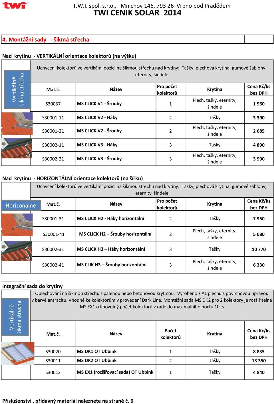 S30001-21 MS CLICK V2 - Šrouby 2 Plech, tašky, eternity, šindele 2 685 S30002-11 MS CLICK V3 - Háky 3 Tašky 4 890 S30002-21 MS CLICK V3 - Šrouby 3 Plech, tašky, eternity, šindele 3 990 Nad krytinu -