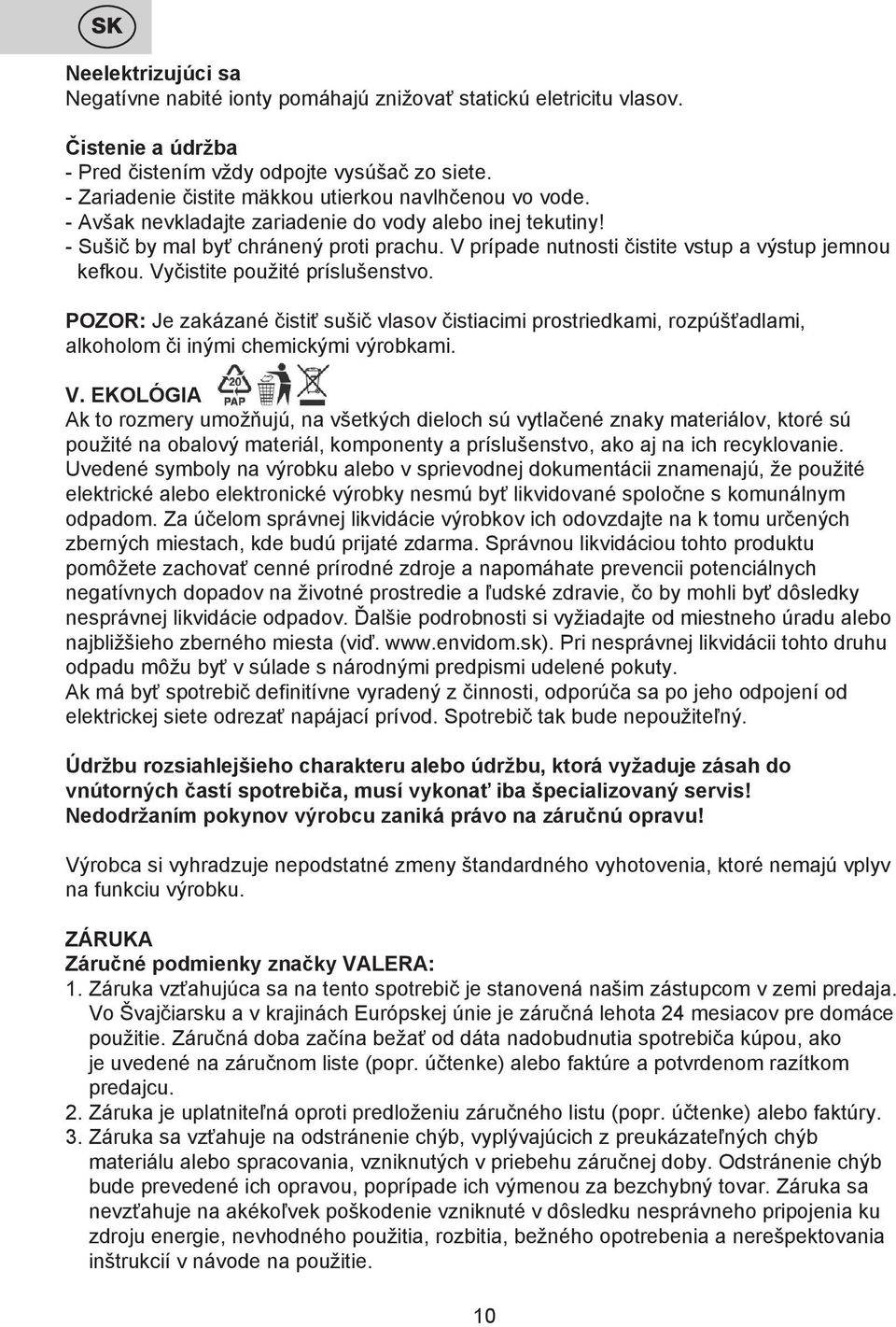 V prípade nutnosti čistite vstup a výstup jemnou kefkou. Vyčistite použité príslušenstvo.