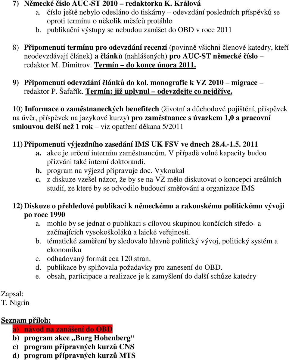 německé číslo redaktor M. Dimitrov. Termín do konce února 2011. 9) Připomenutí odevzdání článků do kol. monografie k VZ 2010 migrace redaktor P. Šafařík. Termín: již uplynul odevzdejte co nejdříve.