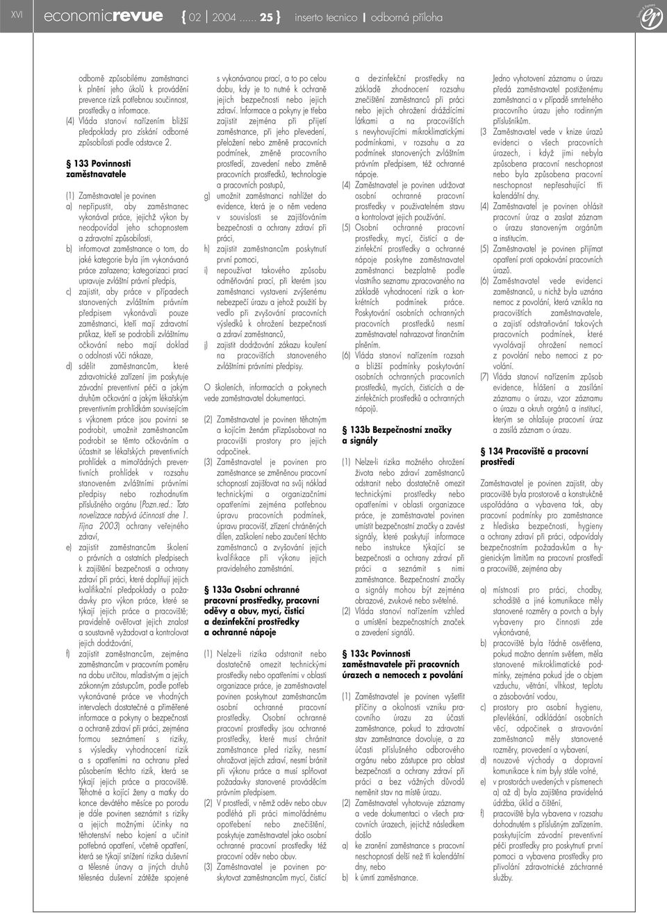 133 Povinnosti zaměstnavatele (1) Zaměstnavatel je povinen a) nepřipustit, aby zaměstnanec vykonával práce, jejichž výkon by neodpovídal jeho schopnostem a zdravotní způsobilosti, b) informovat