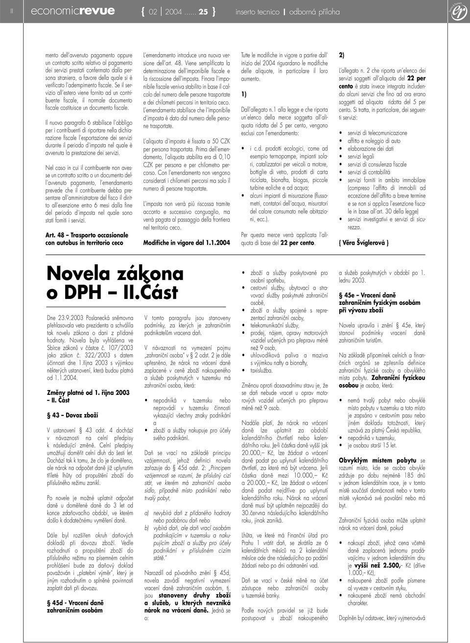 si è verificato l adempimento fiscale. Se il servizio all estero viene fornito ad un contribuente fiscale, il normale documento fiscale costituisce un documento fiscale.