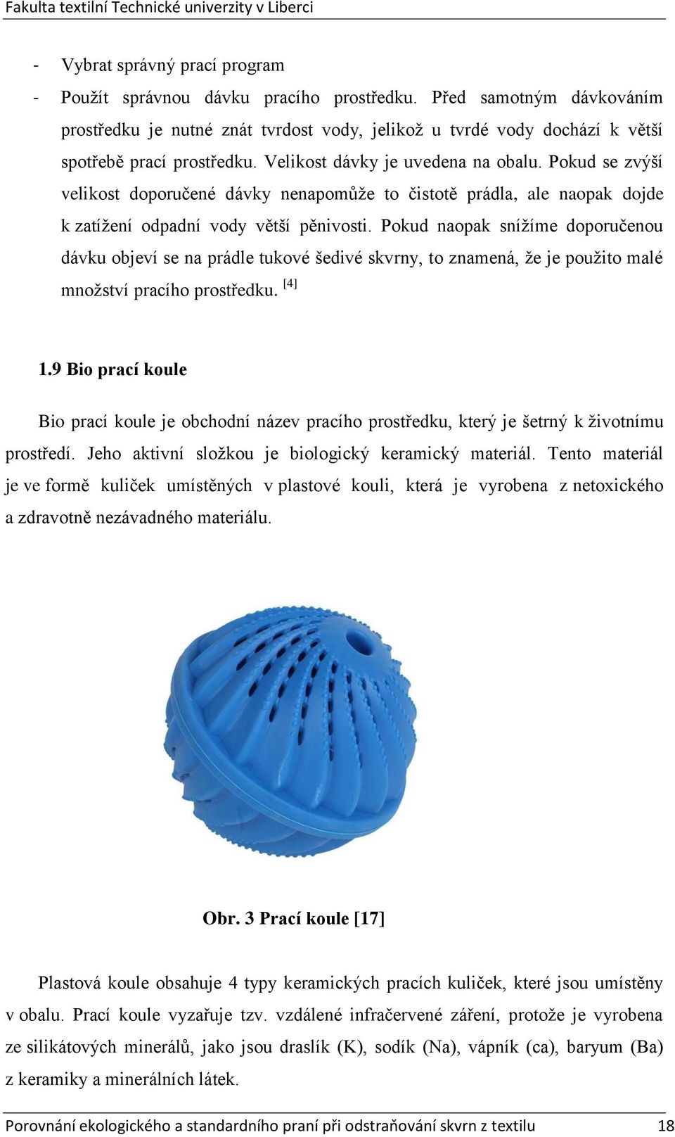 Pokud se zvýší velikost doporučené dávky nenapomůže to čistotě prádla, ale naopak dojde k zatížení odpadní vody větší pěnivosti.