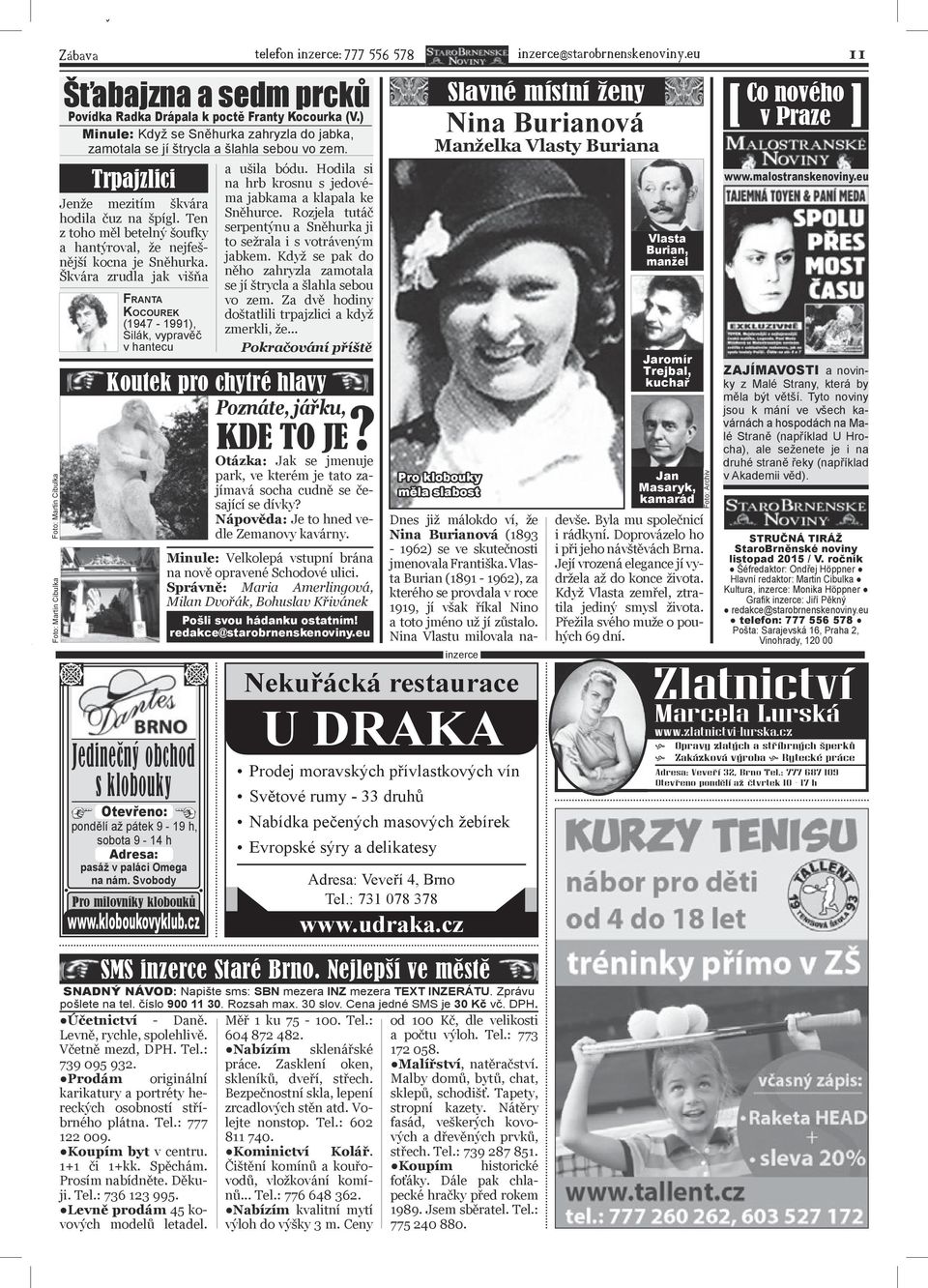 Ten z toho měl betelný šoufky a hantýroval, že nejfešnější kocna je Sněhurka.