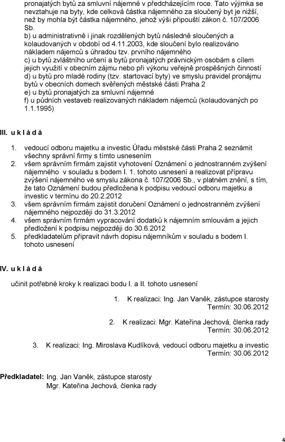 b) u administrativně i jinak rozdělených bytů následně sloučených a kolaudovaných v období od 4.11.2003, kde sloučení bylo realizováno nákladem nájemců s úhradou tzv.