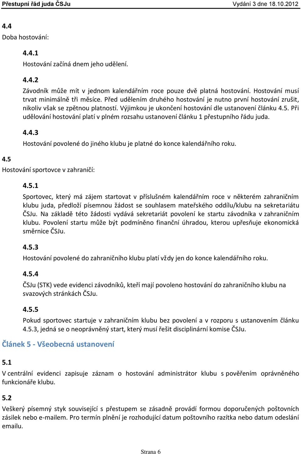 Při udělování hostování platí v plném rozsahu ustanovení článku 1 přestupního řádu juda. 4.4.3 Hostování povolené do jiného klubu je platné do konce kalendářního roku.