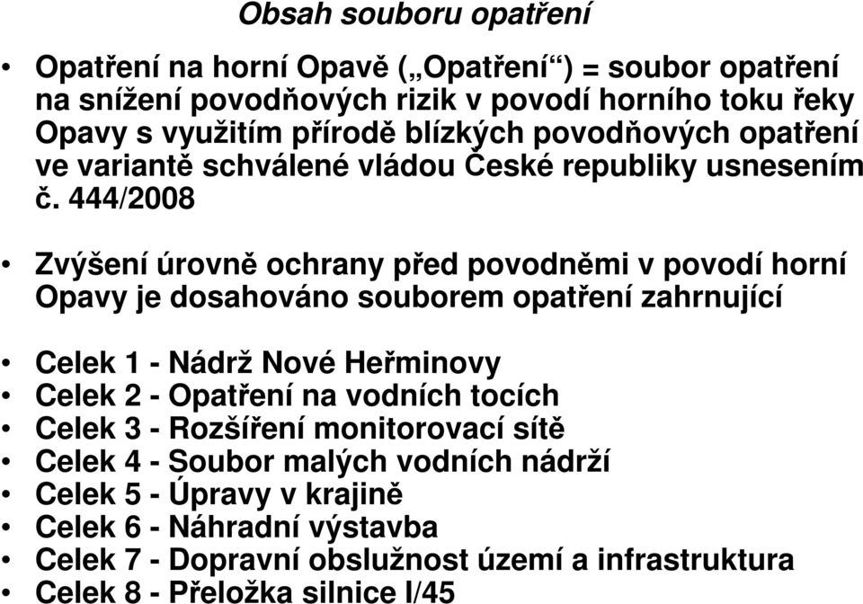444/2008 Zvýšení úrovně ochrany před povodněmi v povodí horní Opavy je dosahováno souborem opatření zahrnující Celek 1 - Nádrž Nové Heřminovy Celek 2 - Opatření
