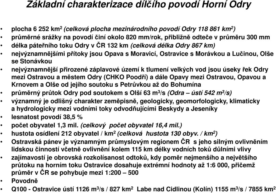 přirozené záplavové území k tlumení velkých vod jsou úseky řek Odry mezi Ostravou a městem Odry (CHKO Poodří) a dále Opavy mezi Ostravou, Opavou a Krnovem a Olše od jejího soutoku s Petrůvkou až do