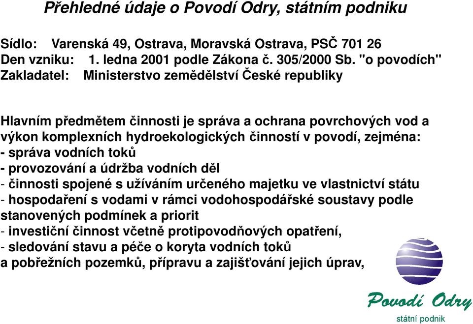 povodí, zejména: - správa vodních toků - provozování a údržba vodních děl - činnosti spojené s užíváním určeného majetku ve vlastnictví státu - hospodaření s vodami v rámci