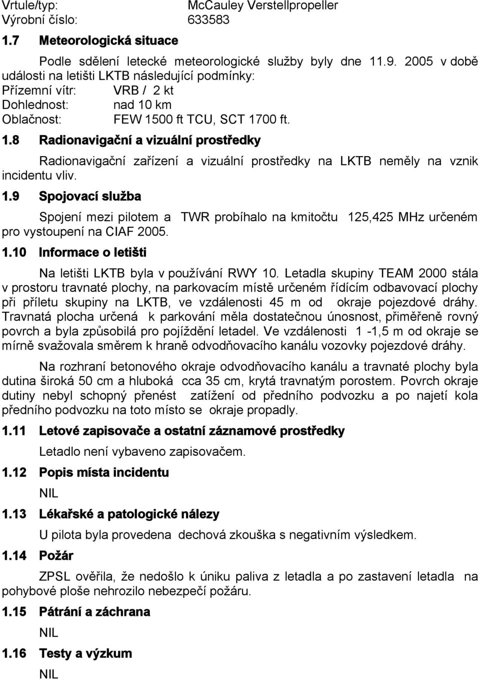 km Oblačnost: FEW 1500 ft TCU, SCT 1700 ft. 1.8 Radionavigační a vizuální prostředky Radionavigační zařízení a vizuální prostředky na LKTB neměly na vznik incidentu vliv. 1.9 Spojovací služba Spojení mezi pilotem a TWR probíhalo na kmitočtu 125,425 MHz určeném pro vystoupení na CIAF 2005.