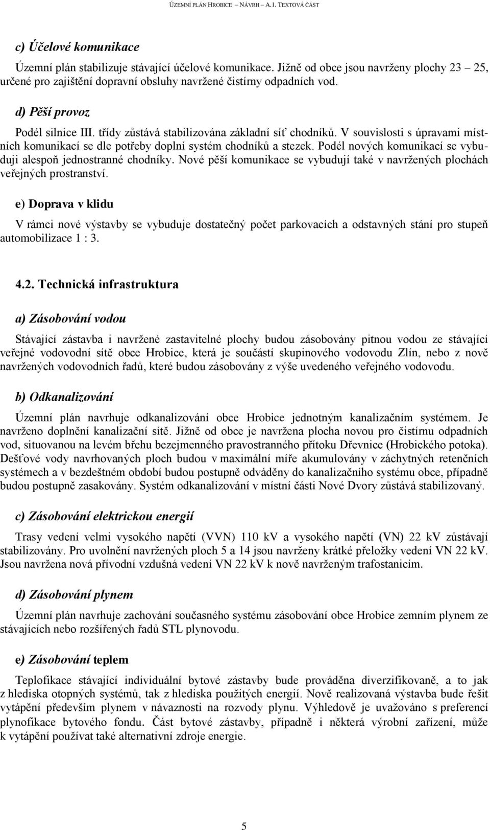 Podél nových komunikací se vybuduji alespoň jednostranné chodníky. Nové pěší komunikace se vybudují také v navržených plochách veřejných prostranství.